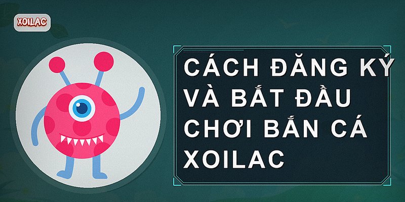 Cách đăng ký và bắt đầu chơi bắn cá xoilac