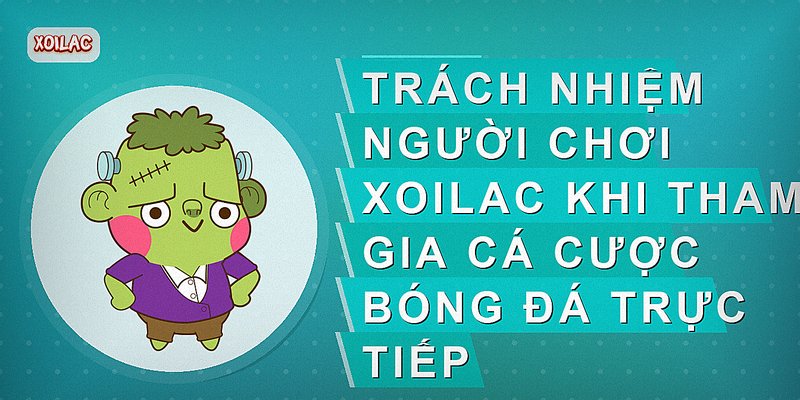Trách nhiệm người chơi xoilac khi tham gia cá cược bóng đá trực tiếp