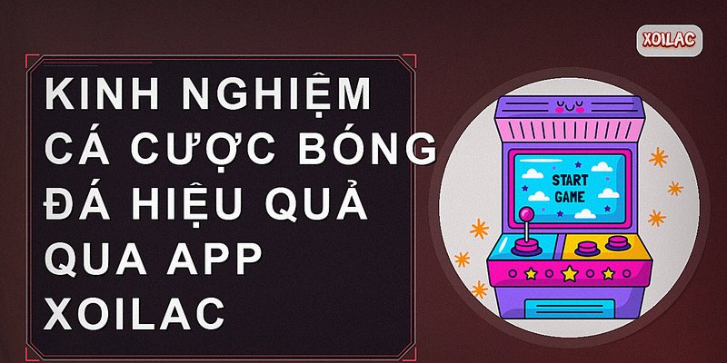 Kinh nghiệm cá cược bóng đá hiệu quả qua app Xoilac