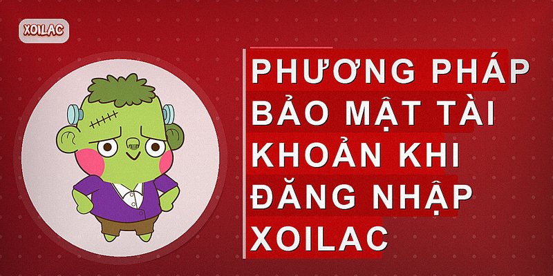 Phương pháp bảo mật tài khoản khi đăng nhập Xoilac
