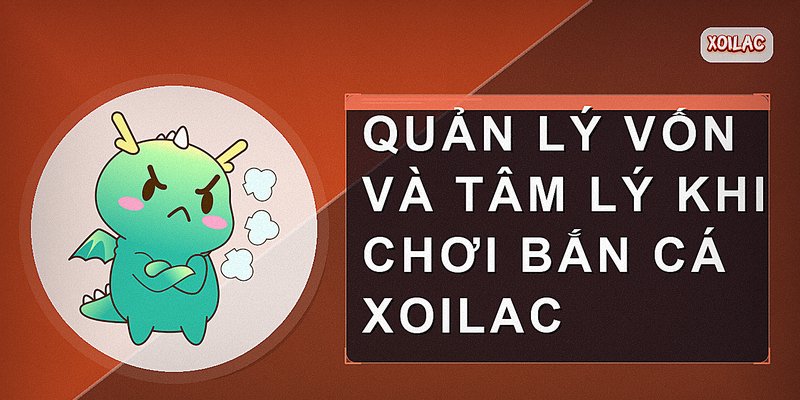 Quản lý vốn và tâm lý khi chơi bắn cá xoilac