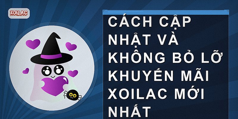 Cách cập nhật và không bỏ lỡ khuyến mãi Xoilac mới nhất