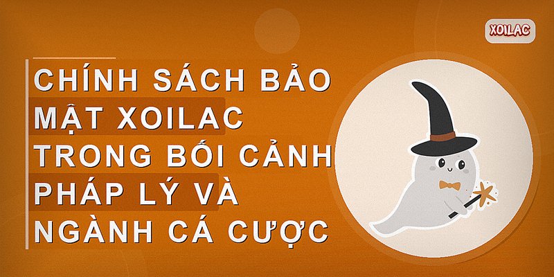 Chính sách bảo mật Xoilac trong bối cảnh pháp lý và ngành cá cược
