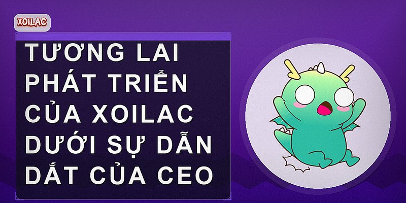 Tương lai phát triển của Xoilac dưới sự dẫn dắt của CEO